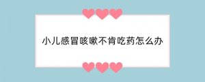 小儿感冒咳嗽不肯吃药怎么办