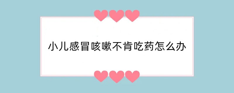 小儿感冒咳嗽不肯吃药怎么办