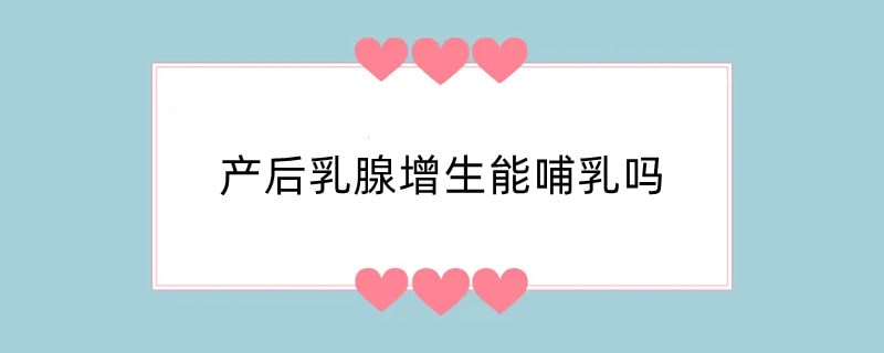 产后乳腺增生能哺乳吗