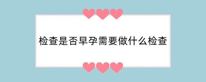 检查是否早孕需要做什么检查