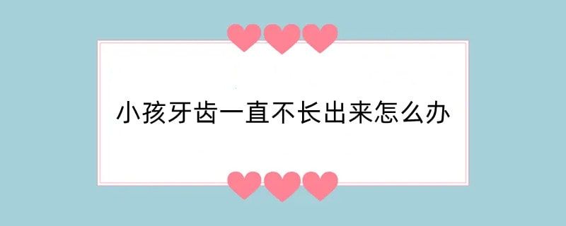 小孩牙齿一直不长出来怎么办