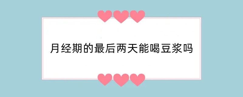 月经期的最后两天能喝豆浆吗