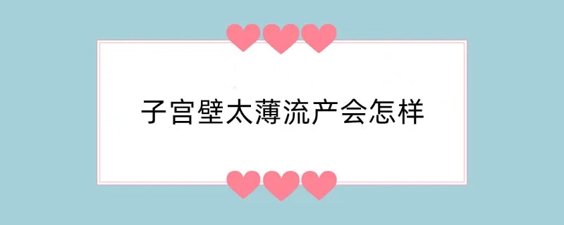 子宫壁太薄流产会怎样