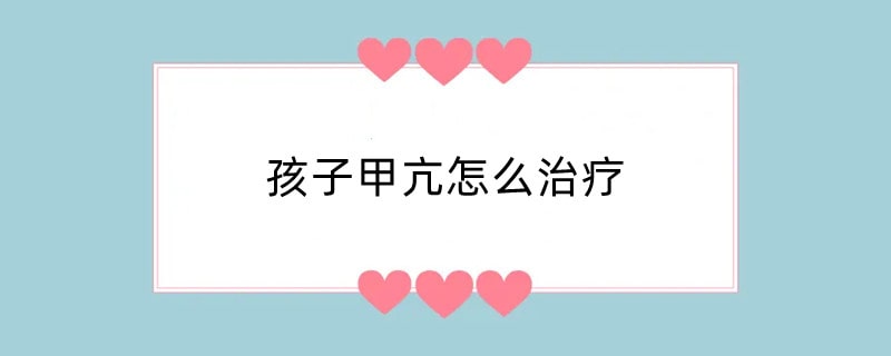 孩子甲亢怎么治疗