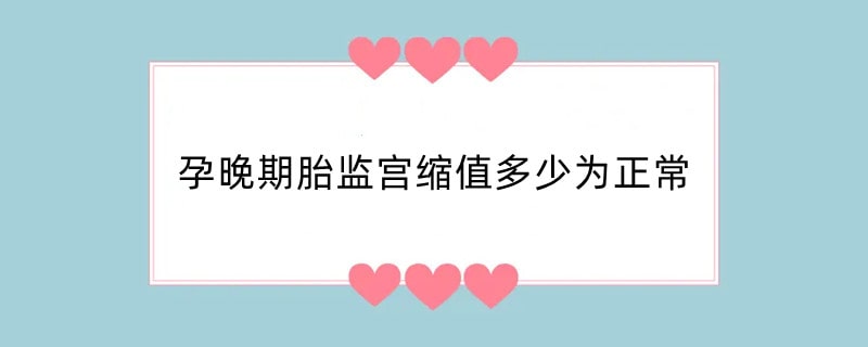 孕晚期胎监宫缩值多少为正常