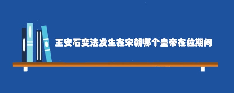 王安石变法发生在宋朝哪个皇帝在位期间