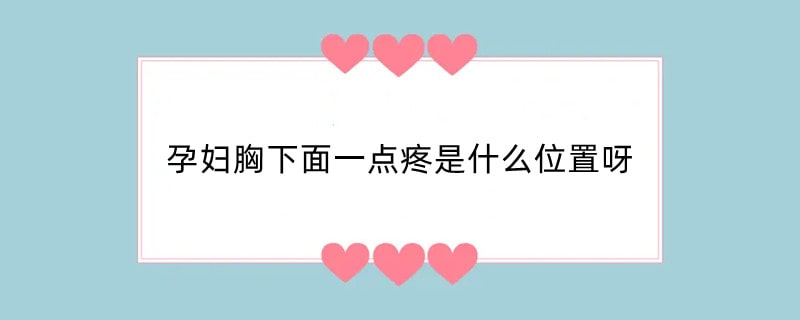 孕妇胸下面一点疼是什么位置呀