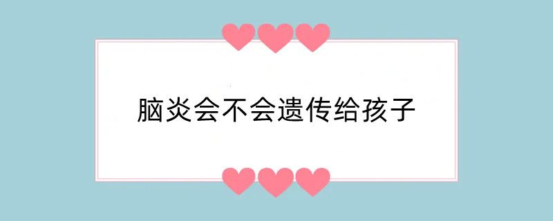 脑炎会不会遗传给孩子