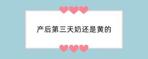 产后第三天奶还是黄的