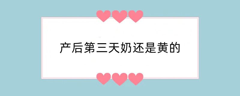 产后第三天奶还是黄的