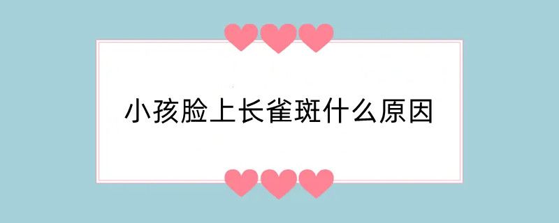 小孩脸上长雀斑什么原因