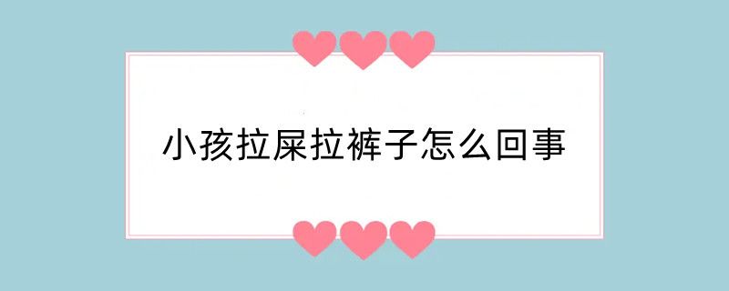 小孩拉屎拉裤子怎么回事