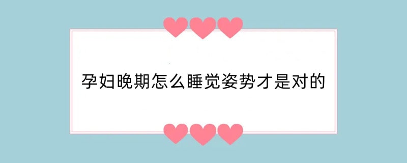 孕妇晚期怎么睡觉姿势才是对的