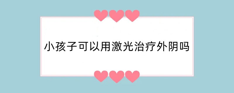 小孩子可以用激光治疗外阴吗