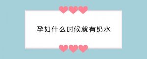 孕妇什么时候就有奶水
