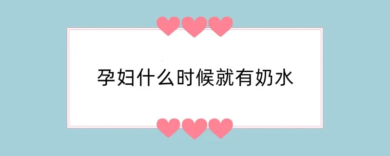 孕妇什么时候就有奶水