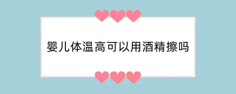 婴儿体温高可以用酒精擦吗