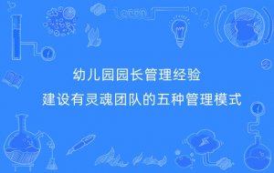幼儿园园长管理经验：建设有灵魂团队的五种管