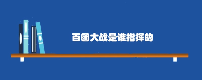 百团大战是谁指挥的