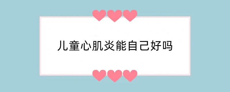 儿童心肌炎能自己好吗
