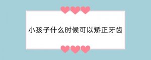 小孩子什么时候可以矫正牙齿