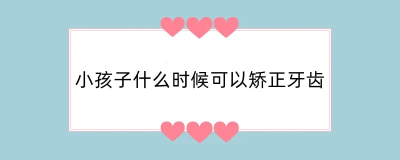 小孩子什么时候可以矫正牙齿