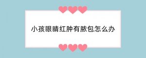小孩眼睛红肿有脓包怎么办