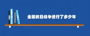 全面抗日战争进行了多少年
