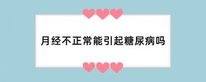 月经不正常能引起糖尿病吗