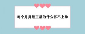 每个月月经正常为什么怀不上孕