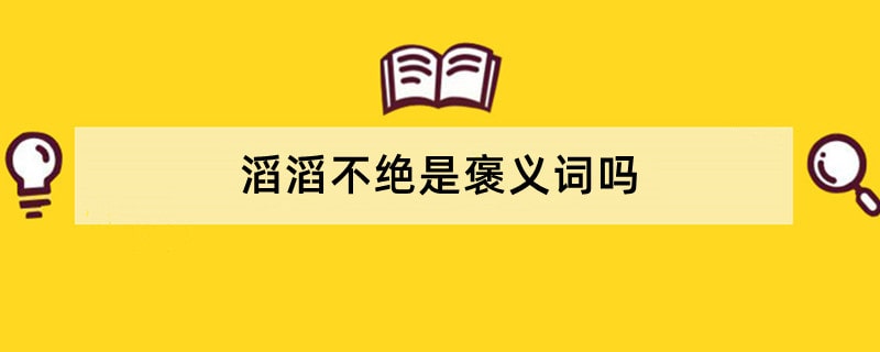 滔滔不绝是褒义词吗