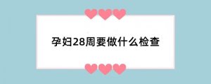 孕妇28周要做什么检查