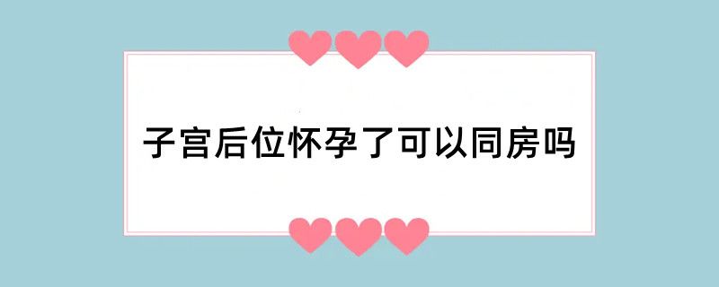 子宫后位怀孕了可以同房吗