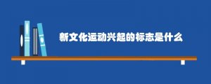 新文化运动兴起的标志是什么