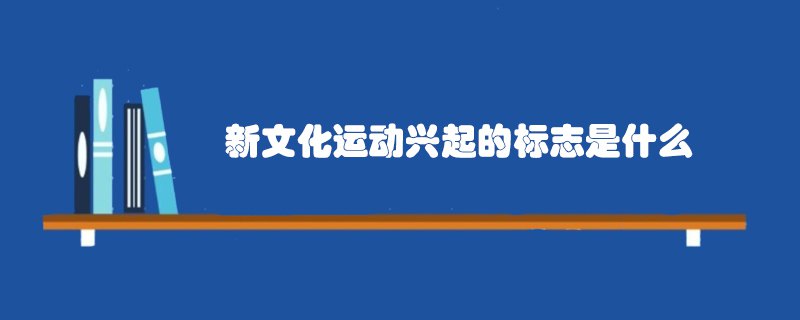 新文化运动兴起的标志是什么