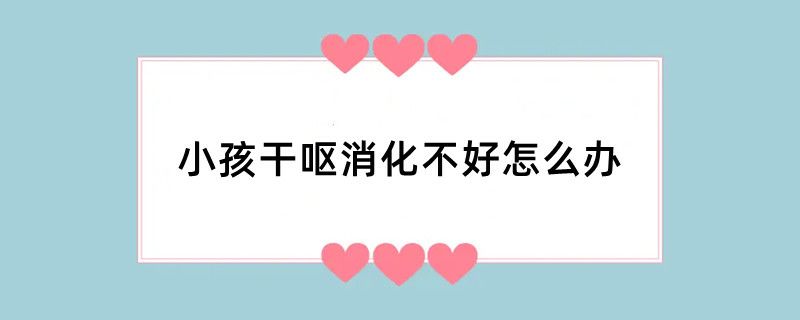 小孩干呕消化不好怎么办