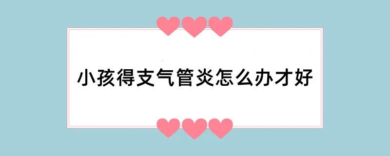 小孩得支气管炎怎么办才好