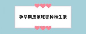 孕早期应该吃哪种维生素