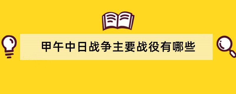 甲午中日战争主要战役有哪些