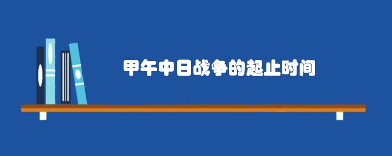 甲午中日战争的起止时间