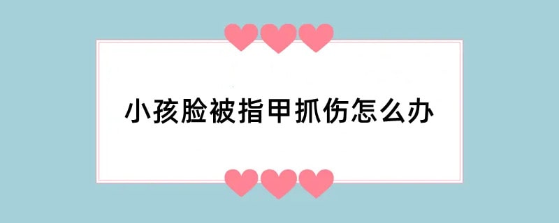 小孩脸被指甲抓伤怎么办