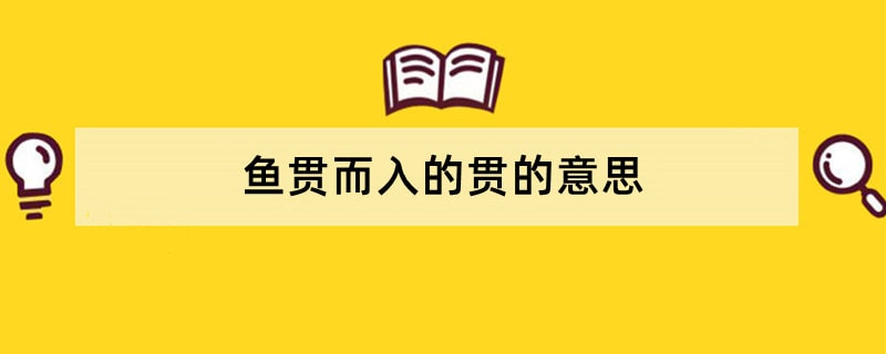 鱼贯而入的贯的意思