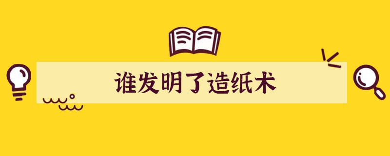 谁发明了造纸术