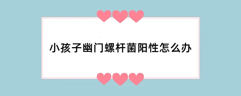 小孩子幽门螺杆菌阳性怎么办