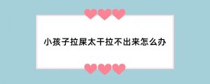 小孩子拉屎太干拉不出来怎么办