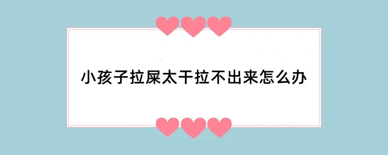 小孩子拉屎太干拉不出来怎么办