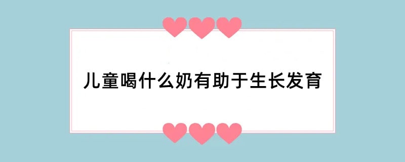 儿童喝什么奶有助于生长发育
