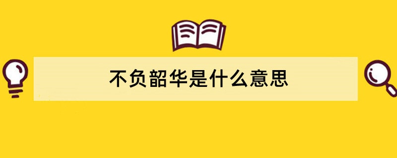 不负韶华是什么意思?