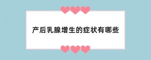 产后乳腺增生的症状有哪些