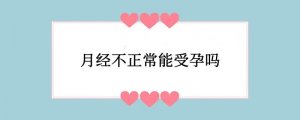 月经不正常能受孕吗